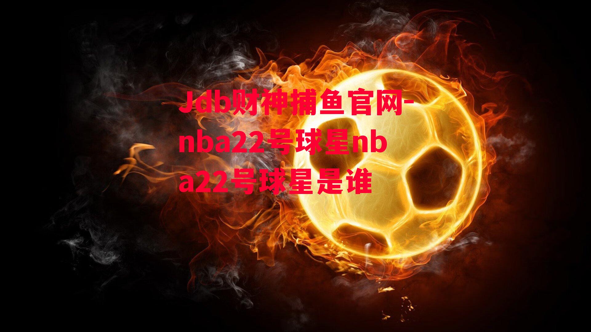 Jdb财神捕鱼官网-nba22号球星nba22号球星是谁