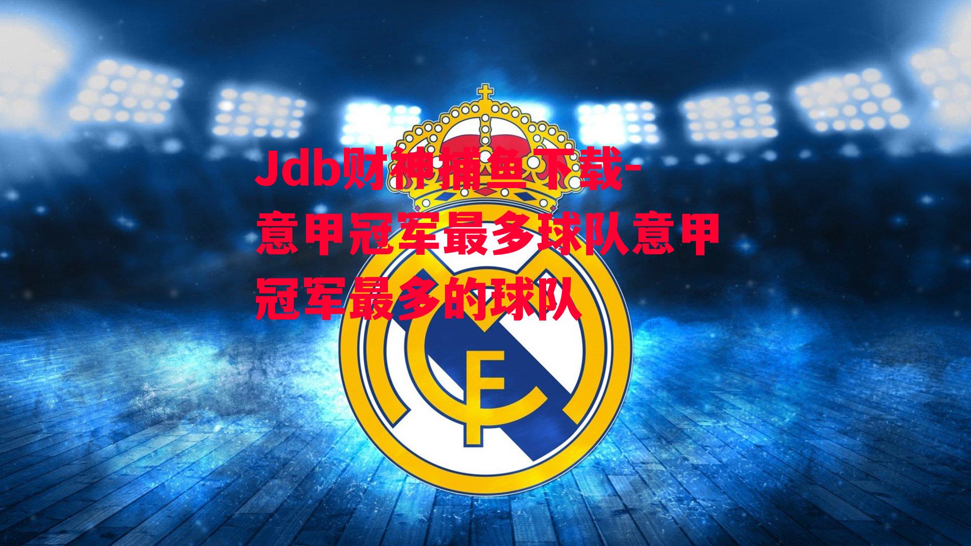 Jdb财神捕鱼下载-意甲冠军最多球队意甲冠军最多的球队