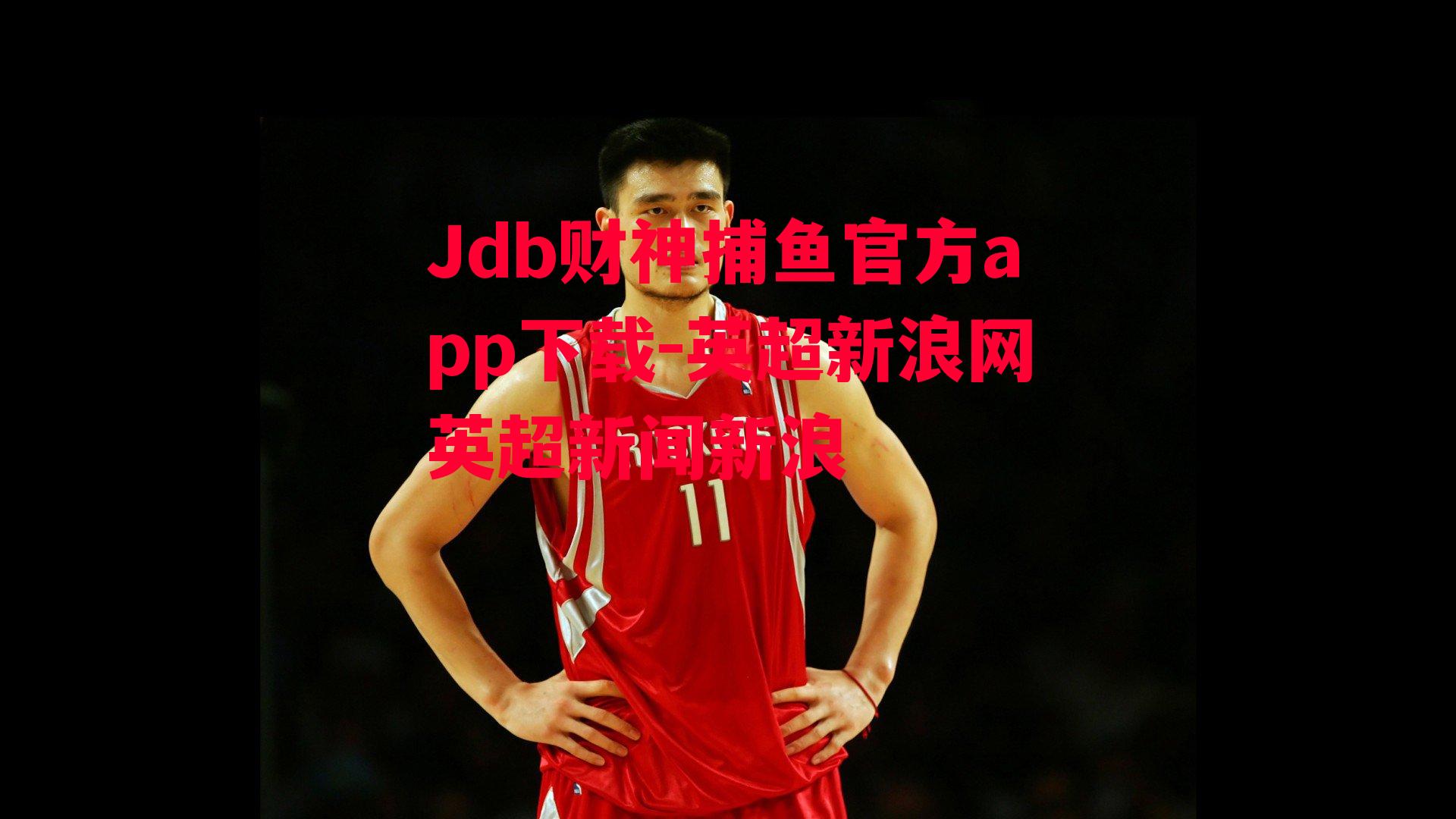 Jdb财神捕鱼官方app下载-英超新浪网英超新闻新浪
