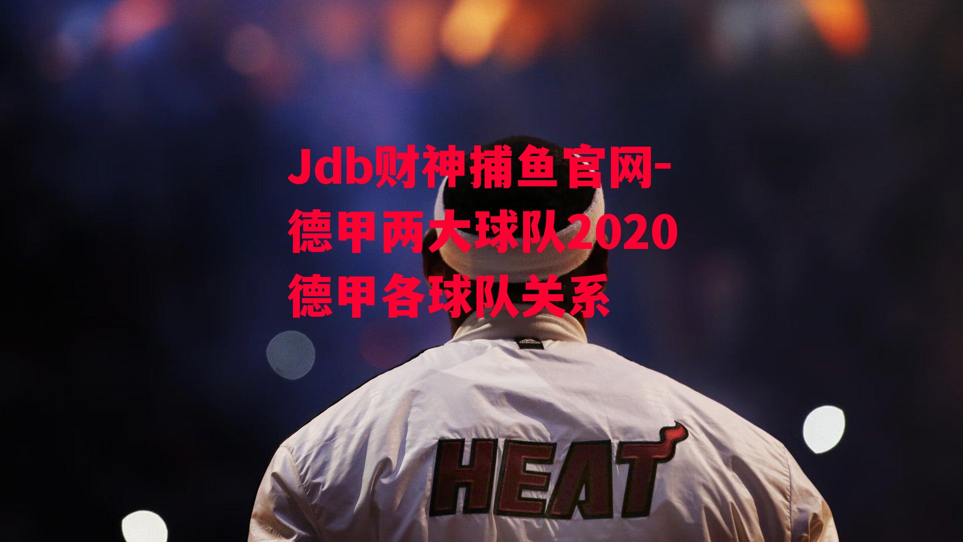 Jdb财神捕鱼官网-德甲两大球队2020德甲各球队关系