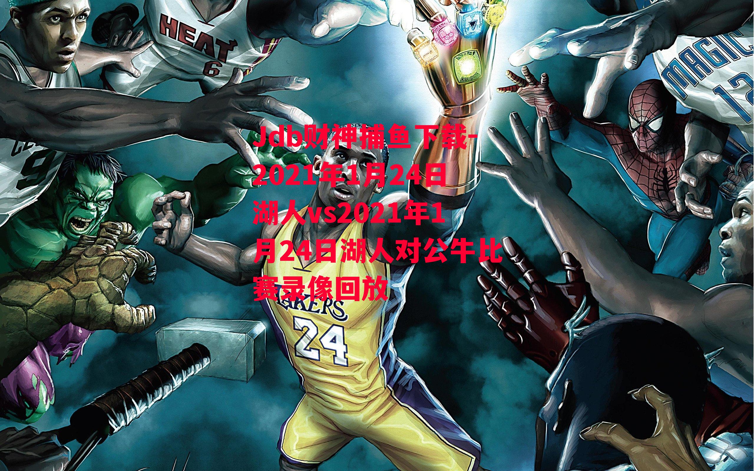 Jdb财神捕鱼下载-2021年1月24日湖人vs2021年1月24日湖人对公牛比赛录像回放