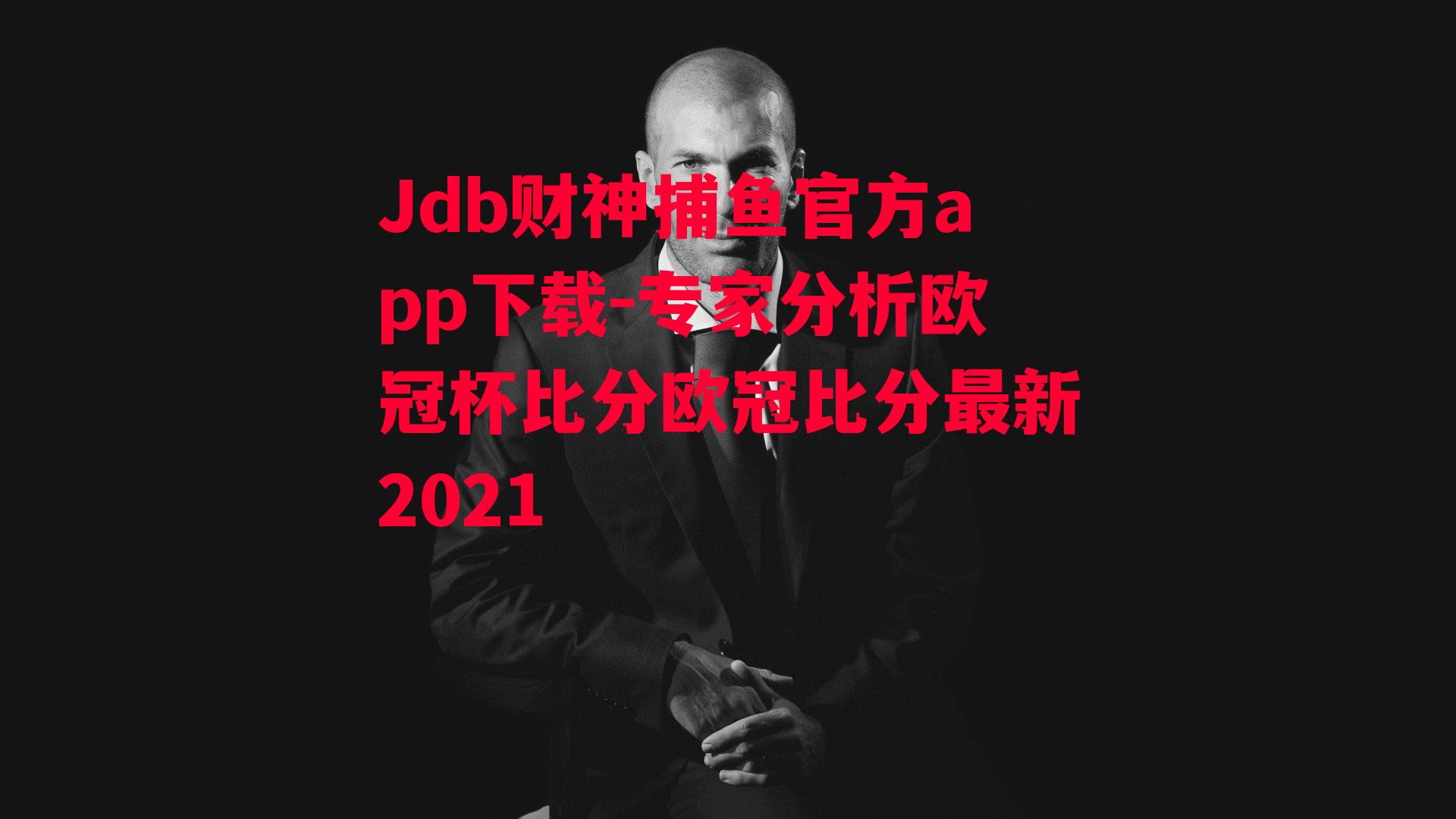 Jdb财神捕鱼官方app下载-专家分析欧冠杯比分欧冠比分最新2021