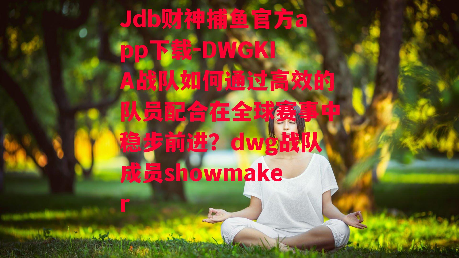 Jdb财神捕鱼官方app下载-DWGKIA战队如何通过高效的队员配合在全球赛事中稳步前进？dwg战队成员showmaker