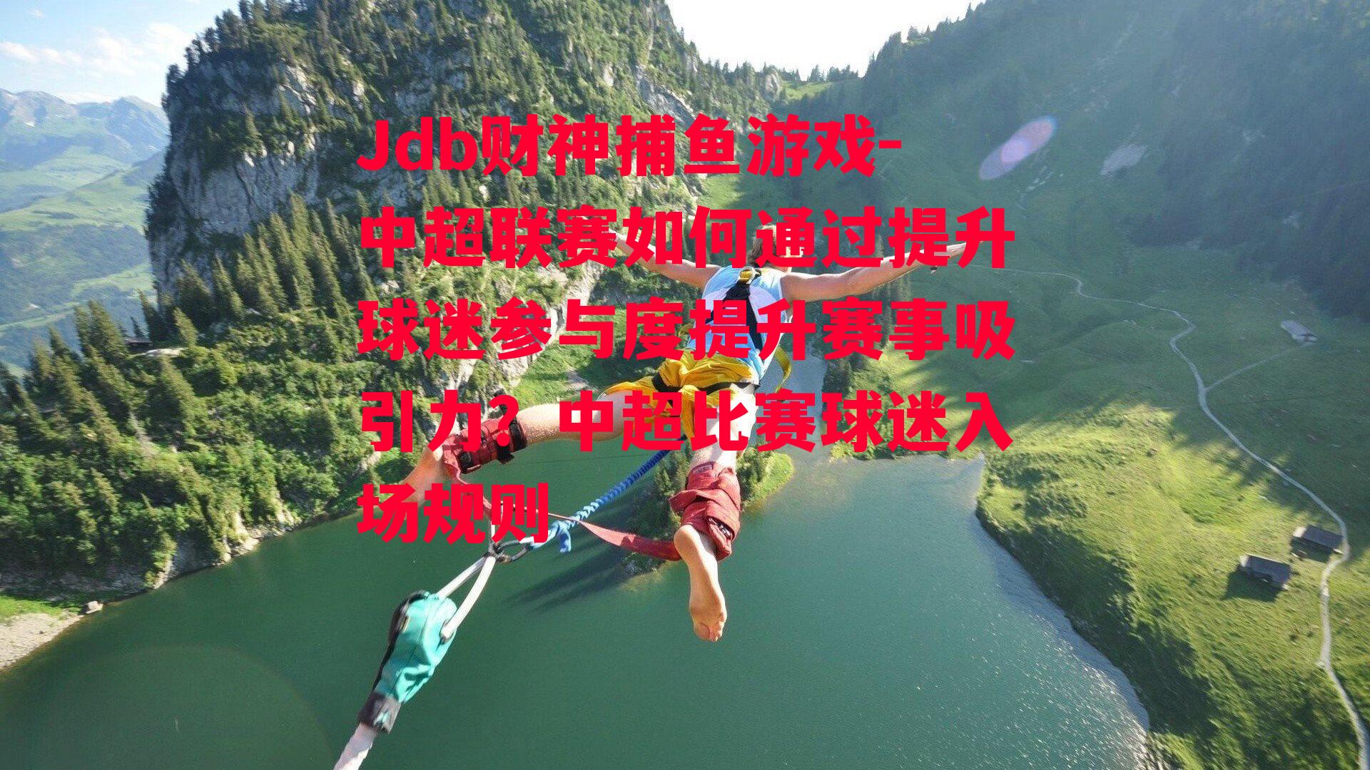 Jdb财神捕鱼游戏-中超联赛如何通过提升球迷参与度提升赛事吸引力？中超比赛球迷入场规则