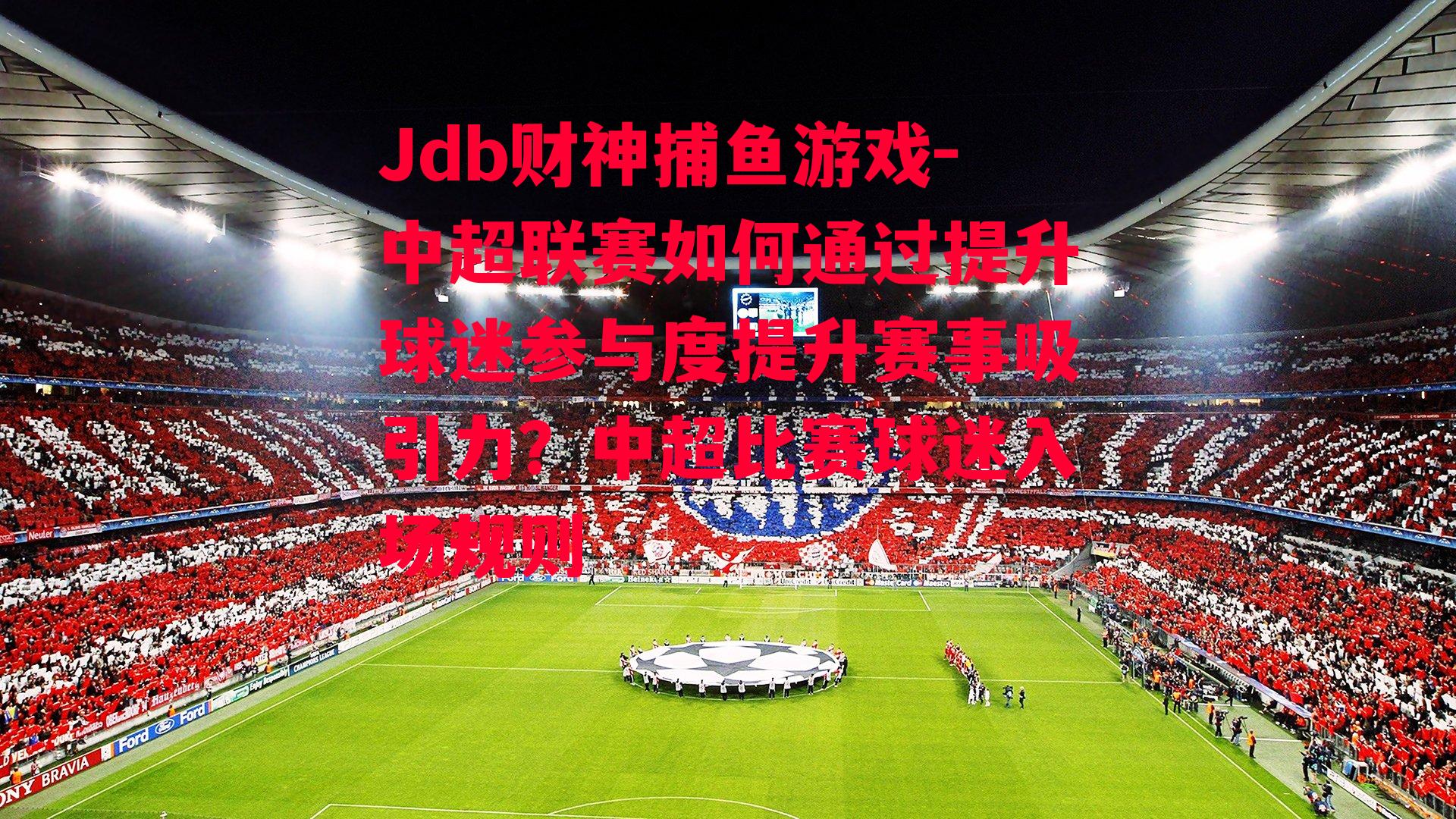 中超联赛如何通过提升球迷参与度提升赛事吸引力？中超比赛球迷入场规则