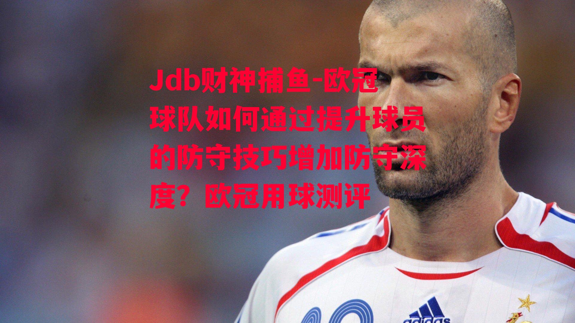 Jdb财神捕鱼-欧冠球队如何通过提升球员的防守技巧增加防守深度？欧冠用球测评