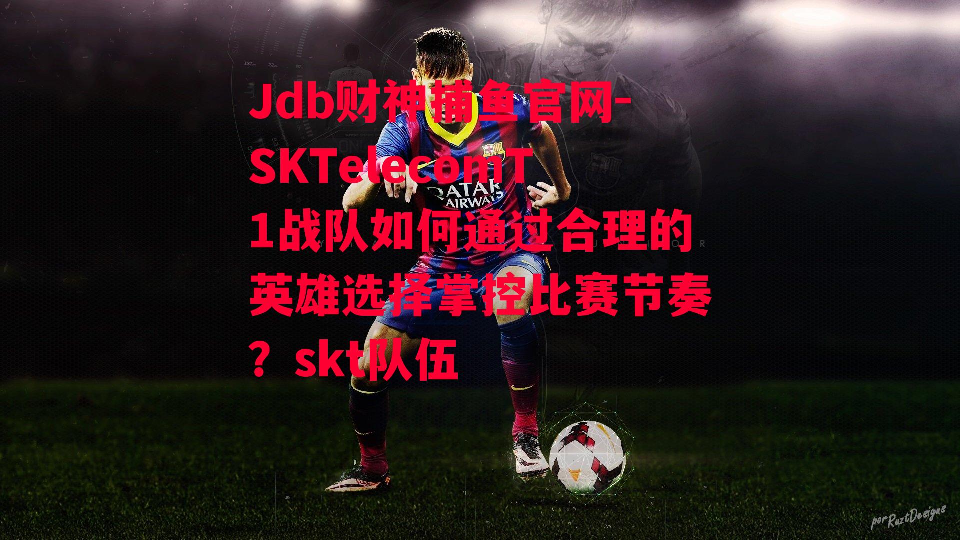 Jdb财神捕鱼官网-SKTelecomT1战队如何通过合理的英雄选择掌控比赛节奏？skt队伍