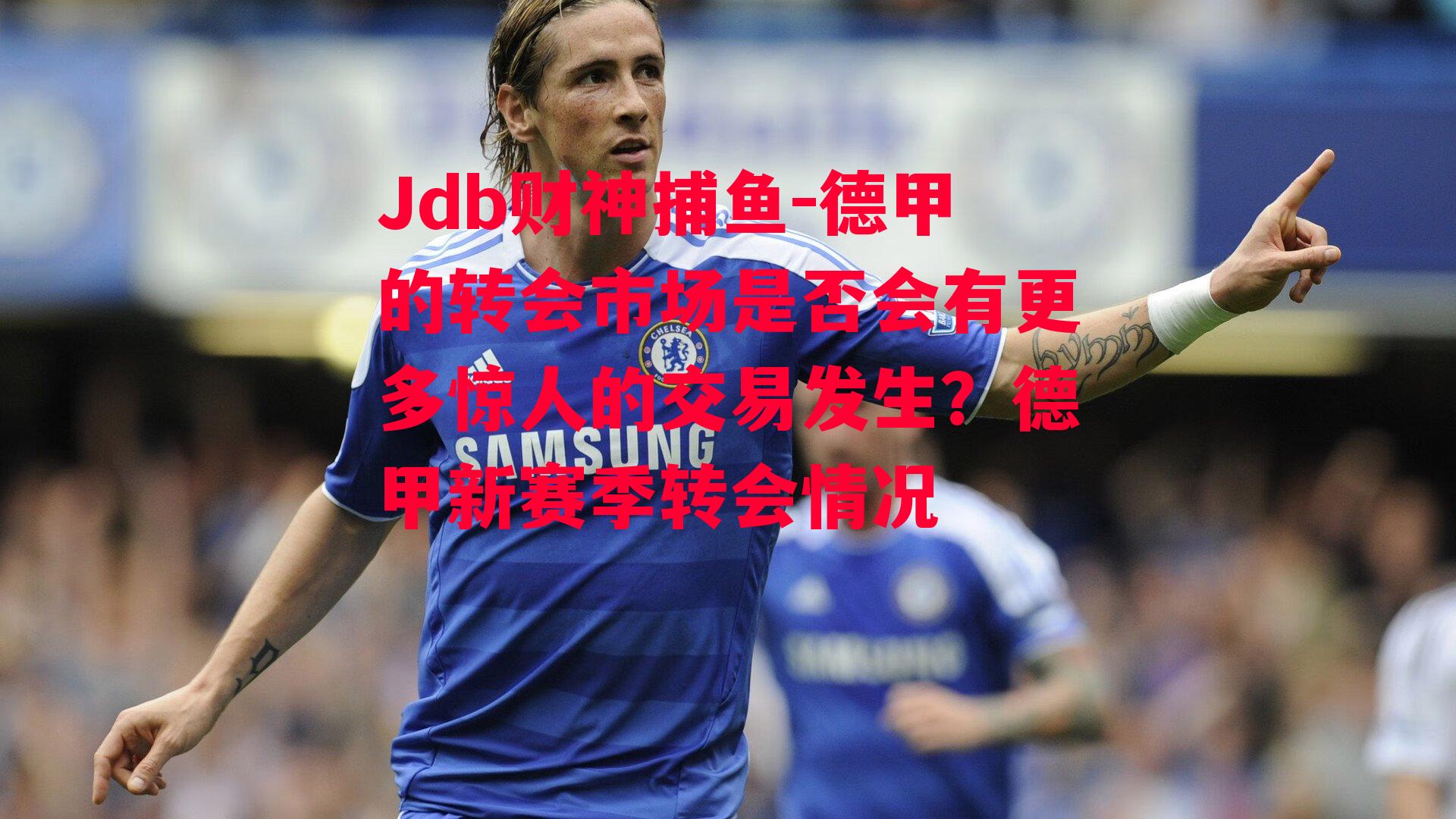 Jdb财神捕鱼-德甲的转会市场是否会有更多惊人的交易发生？德甲新赛季转会情况