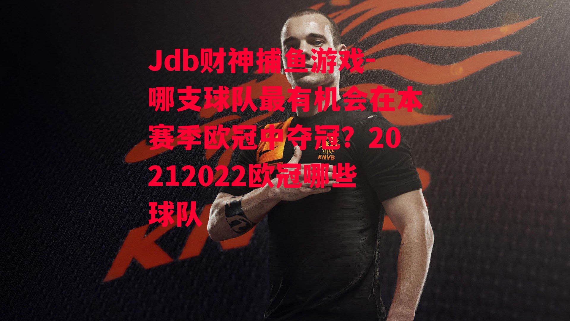 Jdb财神捕鱼游戏-哪支球队最有机会在本赛季欧冠中夺冠？20212022欧冠哪些球队
