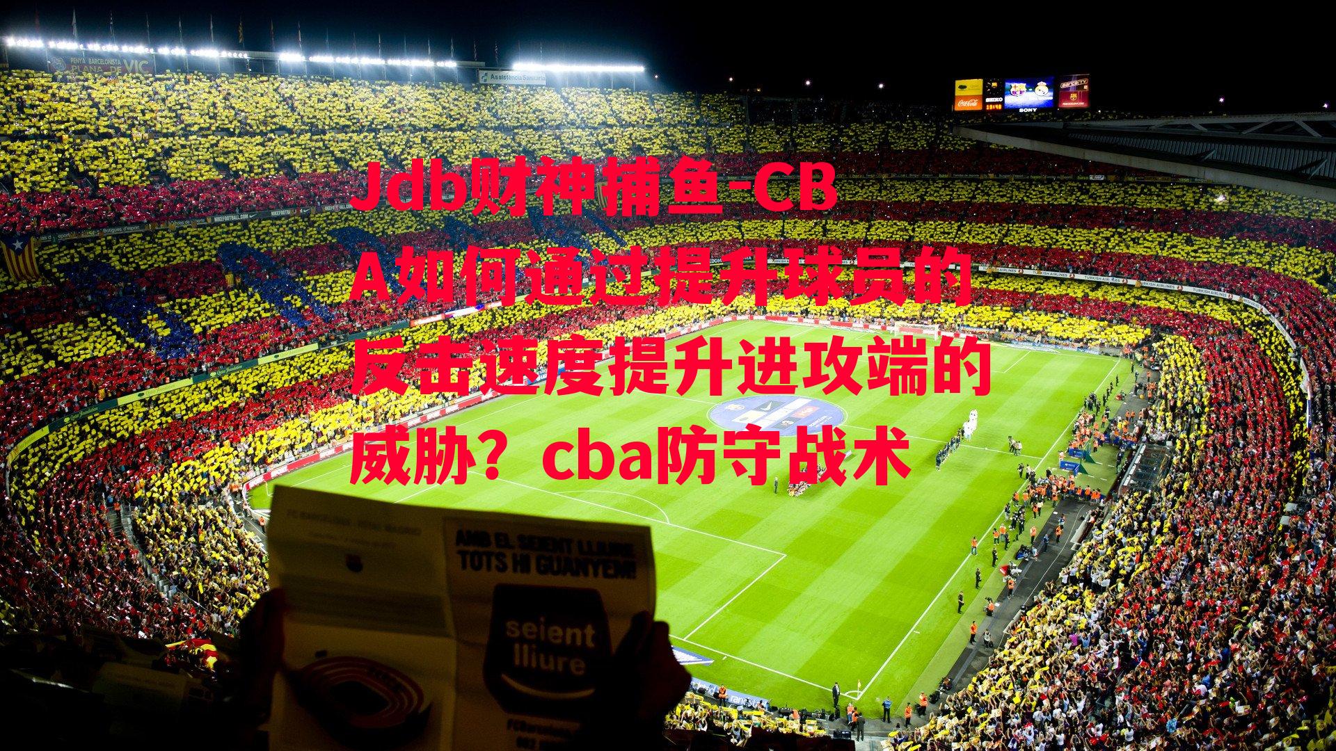 Jdb财神捕鱼-CBA如何通过提升球员的反击速度提升进攻端的威胁？cba防守战术