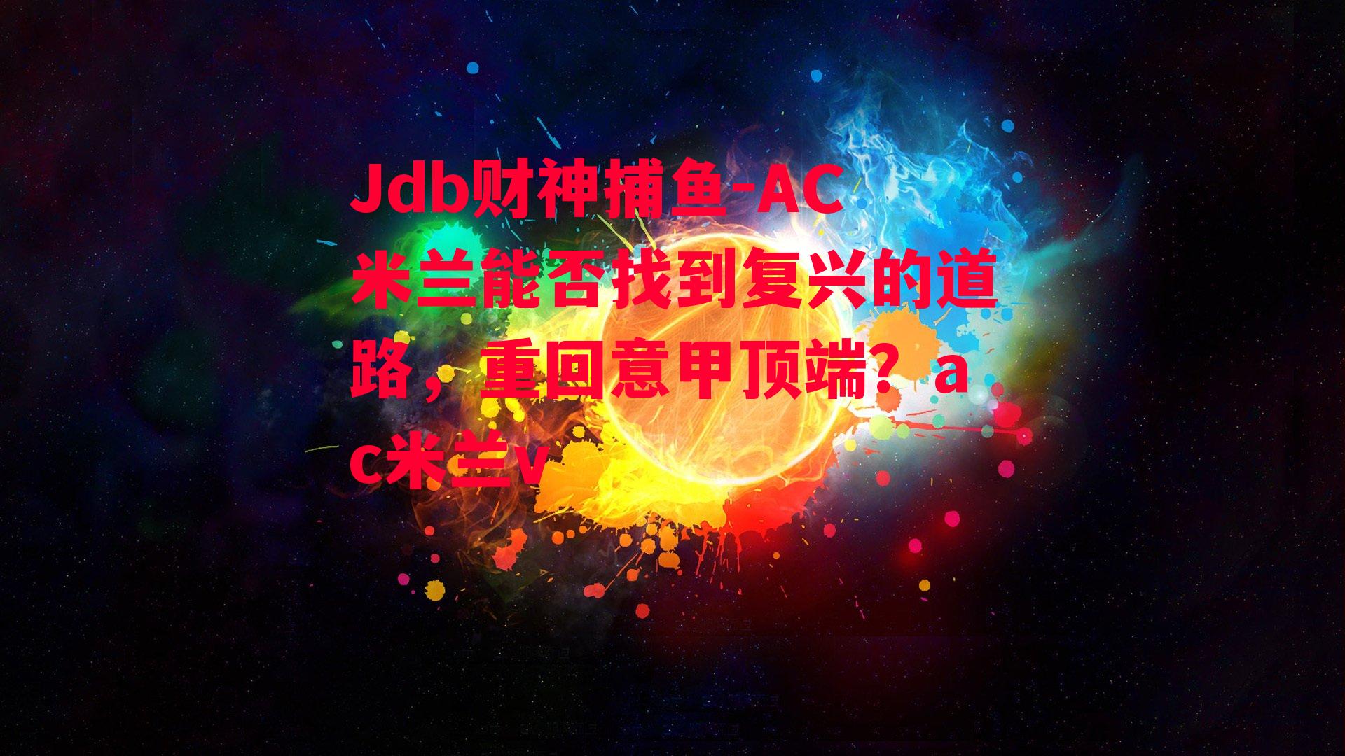 Jdb财神捕鱼-AC米兰能否找到复兴的道路，重回意甲顶端？ac米兰v