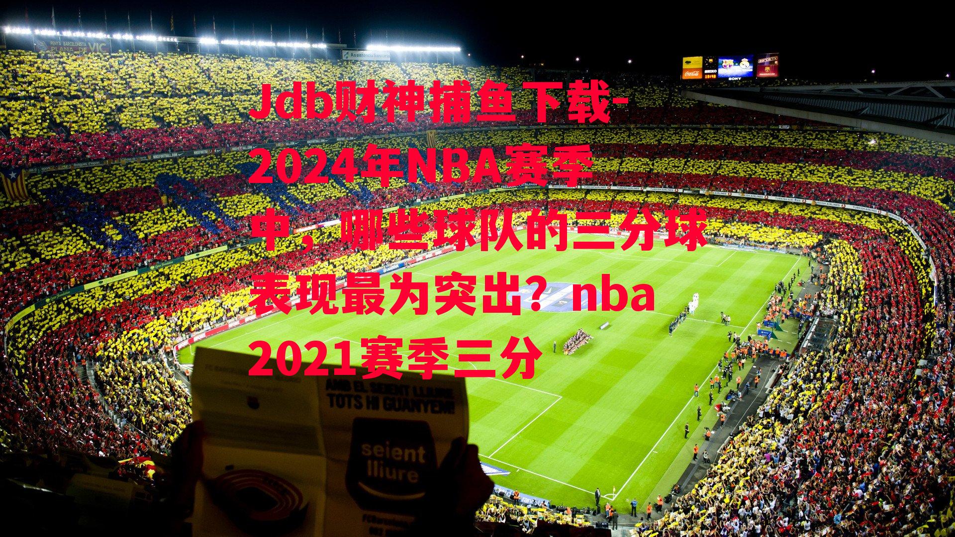 Jdb财神捕鱼下载-2024年NBA赛季中，哪些球队的三分球表现最为突出？nba2021赛季三分