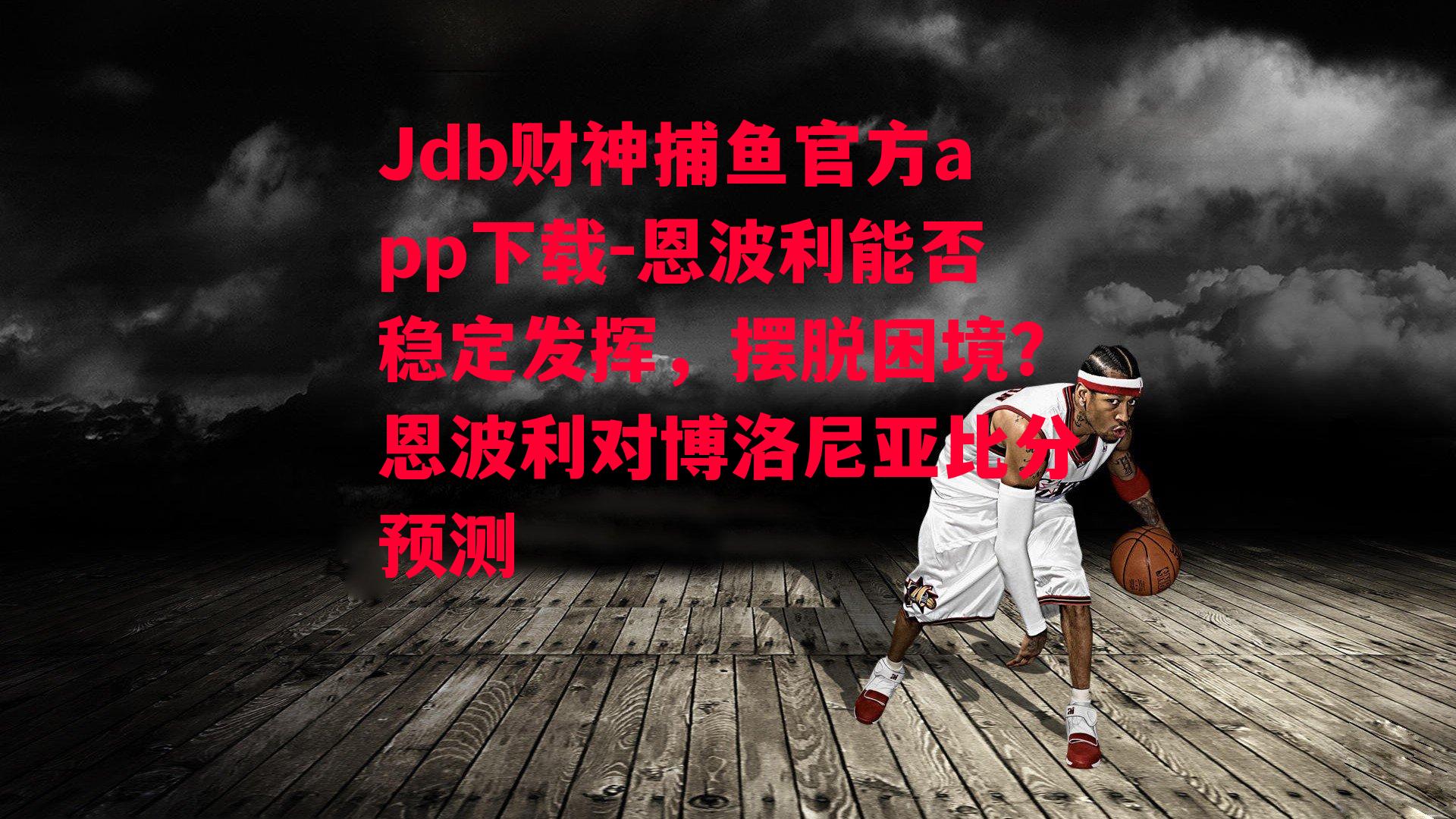 Jdb财神捕鱼官方app下载-恩波利能否稳定发挥，摆脱困境？恩波利对博洛尼亚比分预测