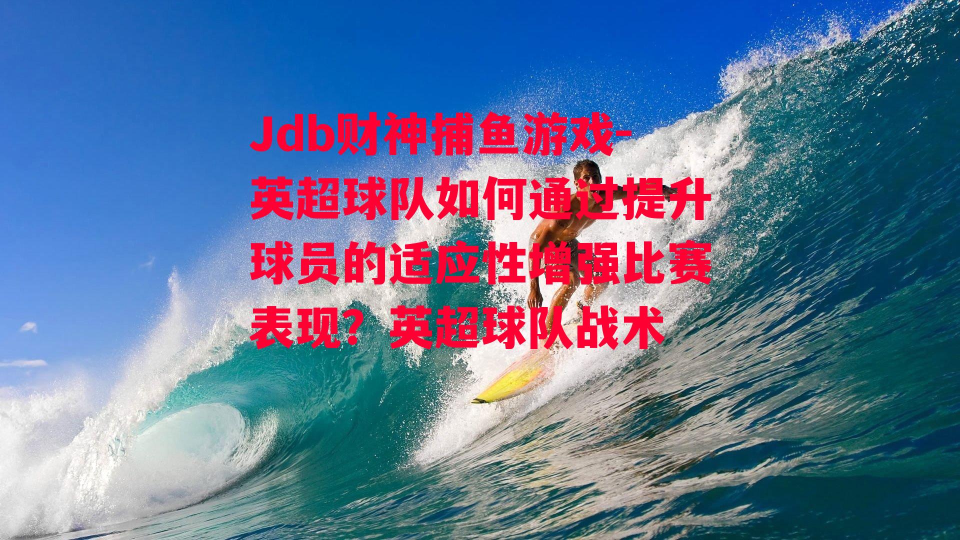 Jdb财神捕鱼游戏-英超球队如何通过提升球员的适应性增强比赛表现？英超球队战术