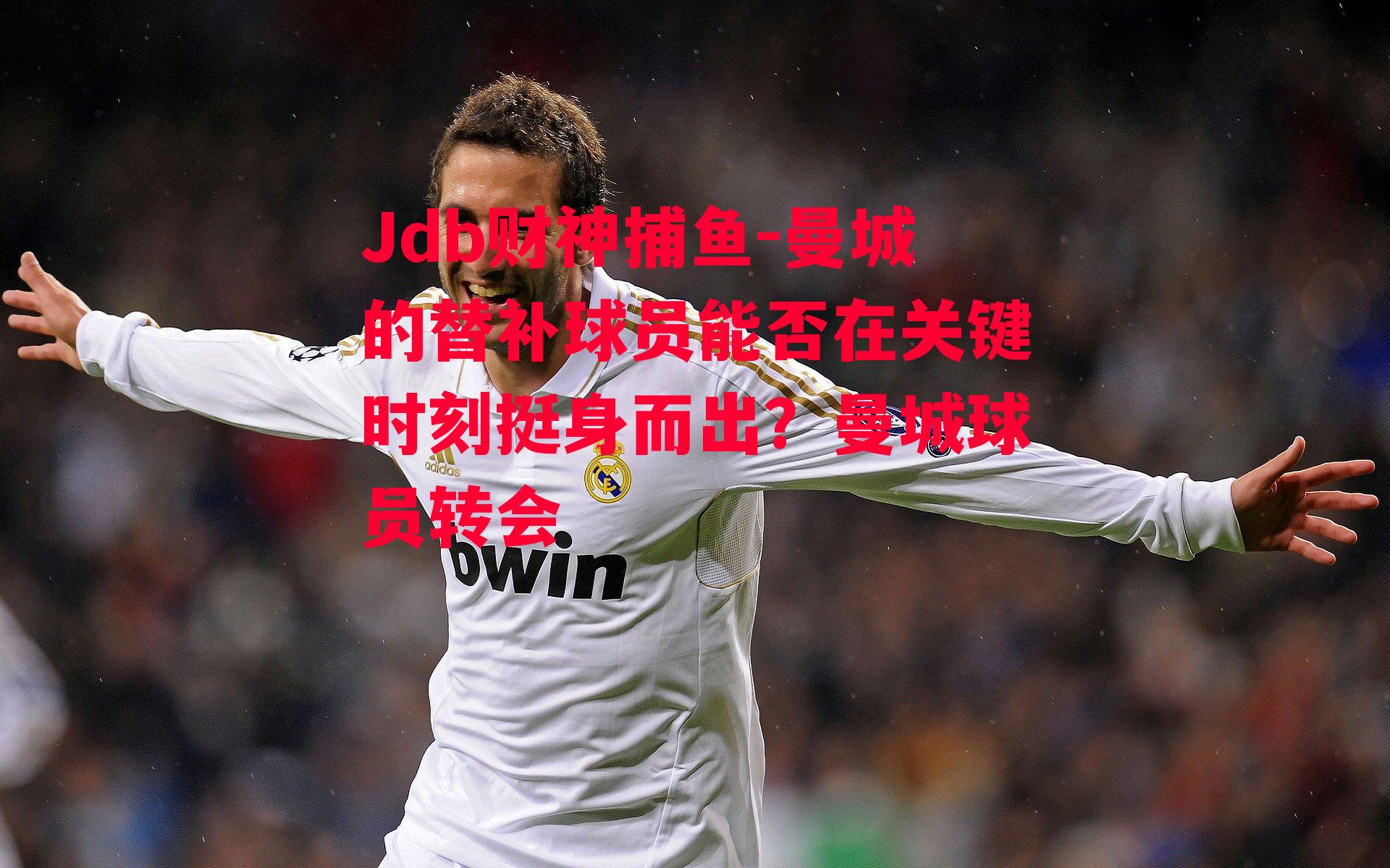 Jdb财神捕鱼-曼城的替补球员能否在关键时刻挺身而出？曼城球员转会