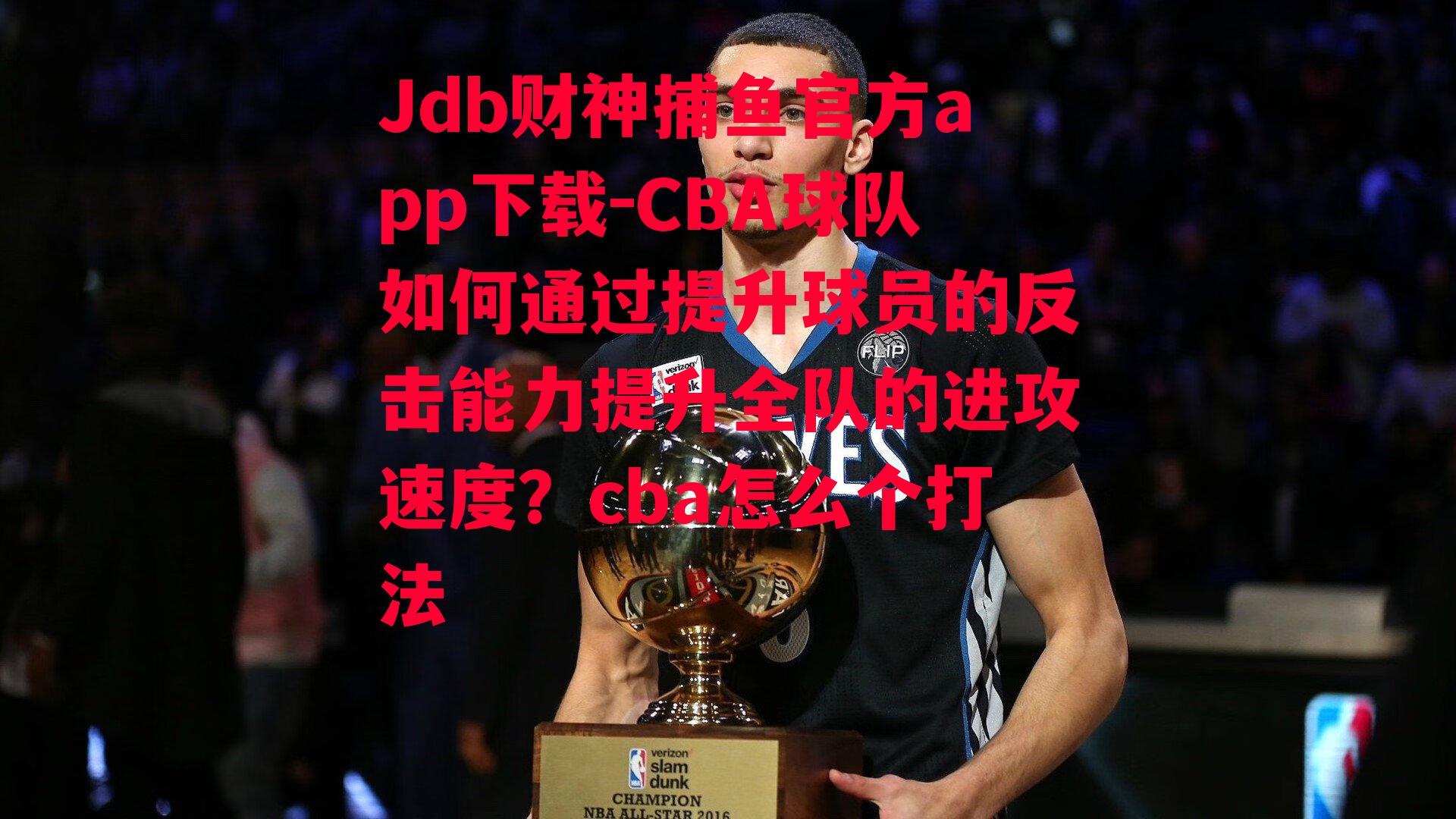 Jdb财神捕鱼官方app下载-CBA球队如何通过提升球员的反击能力提升全队的进攻速度？cba怎么个打法