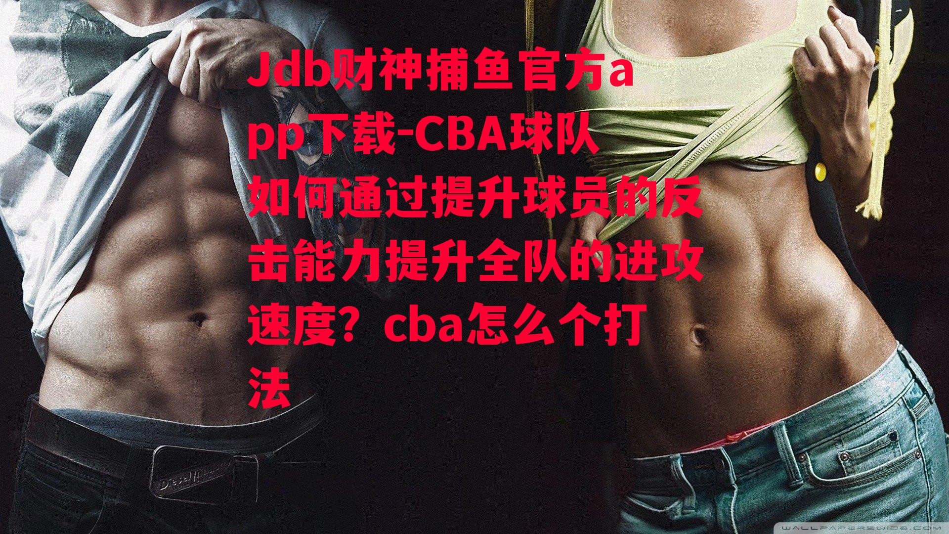 CBA球队如何通过提升球员的反击能力提升全队的进攻速度？cba怎么个打法