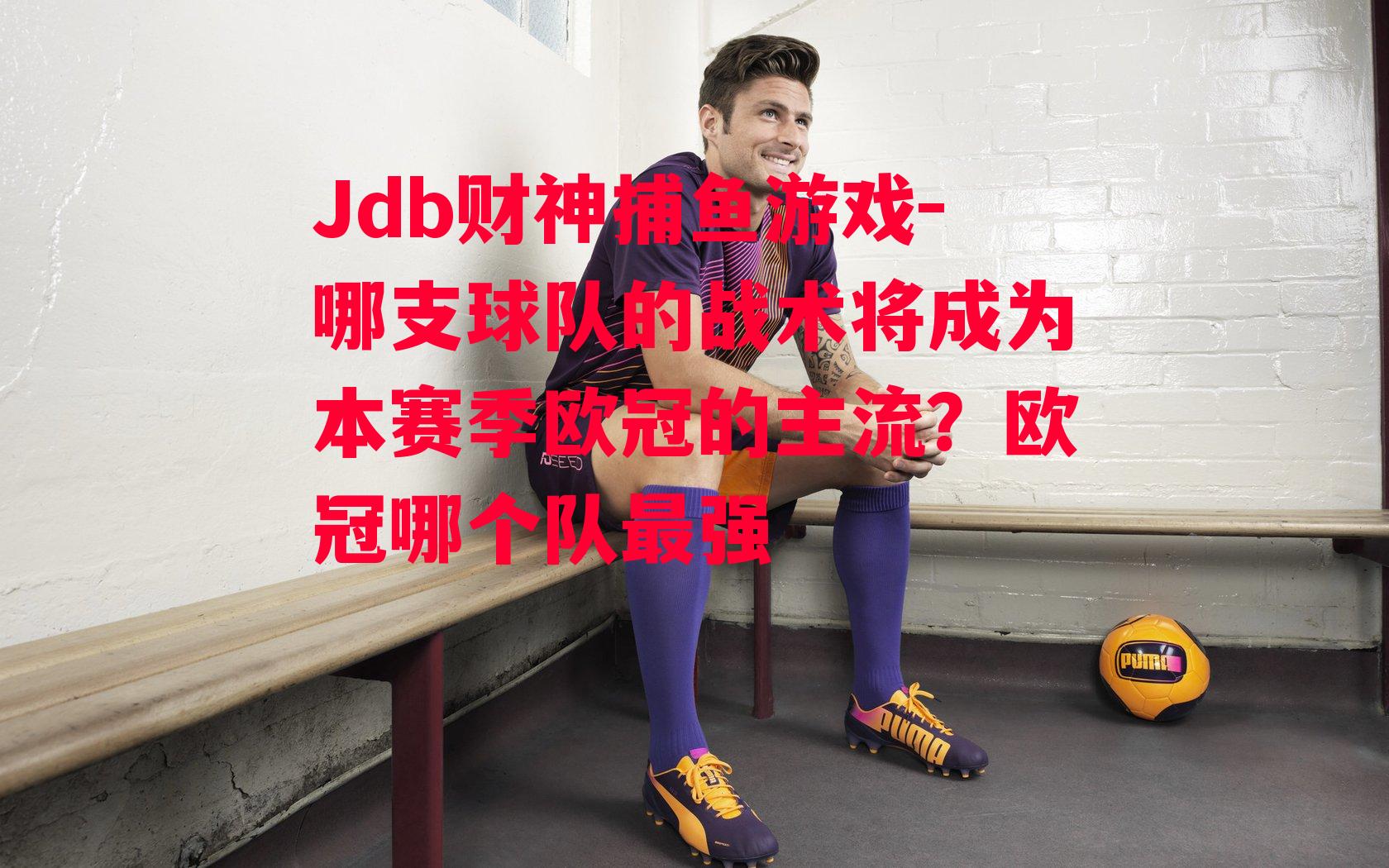 哪支球队的战术将成为本赛季欧冠的主流？欧冠哪个队最强