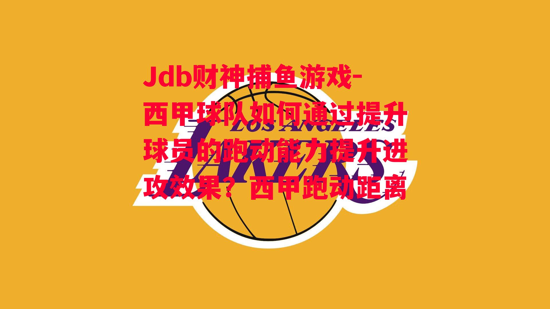 Jdb财神捕鱼游戏-西甲球队如何通过提升球员的跑动能力提升进攻效果？西甲跑动距离