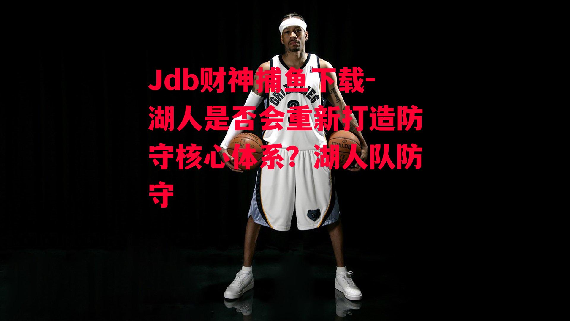 Jdb财神捕鱼下载-湖人是否会重新打造防守核心体系？湖人队防守