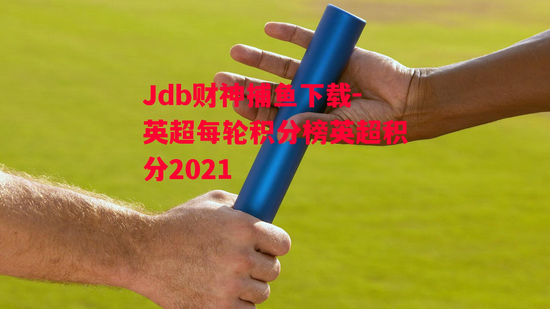 Jdb财神捕鱼下载-英超每轮积分榜英超积分2021