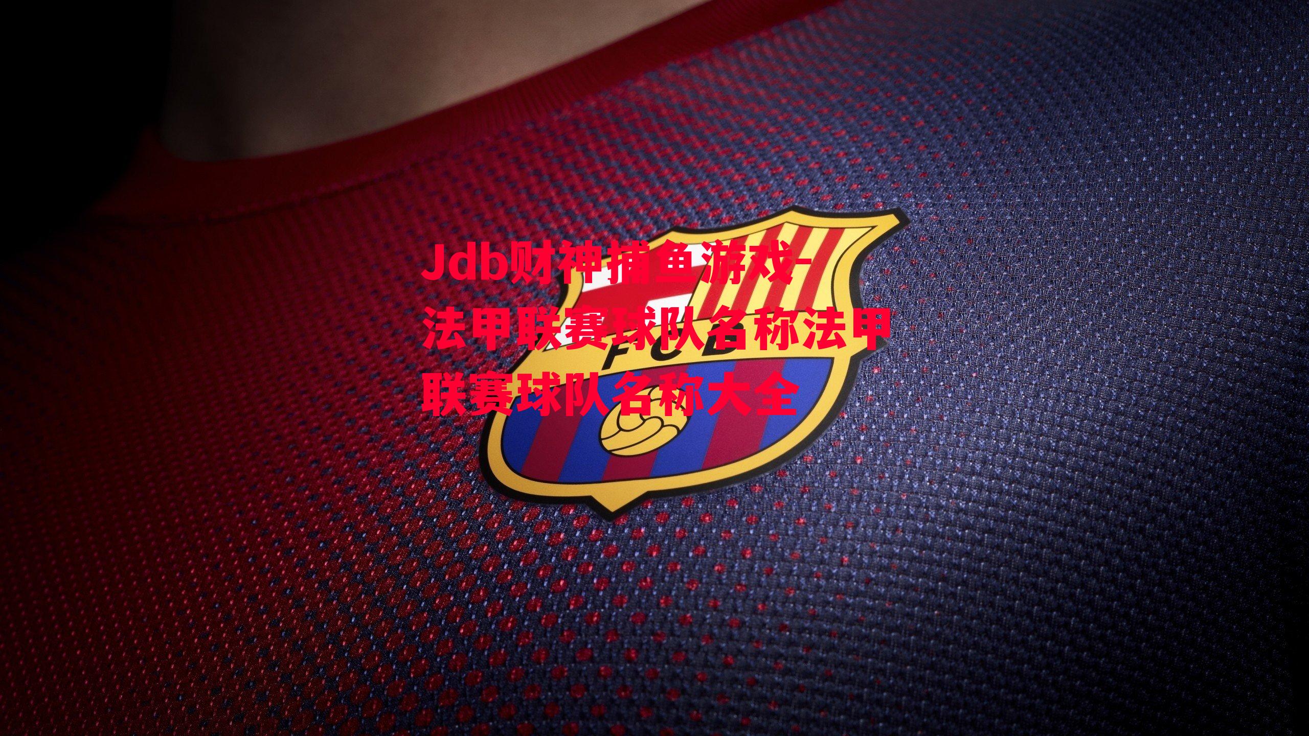 Jdb财神捕鱼游戏-法甲联赛球队名称法甲联赛球队名称大全