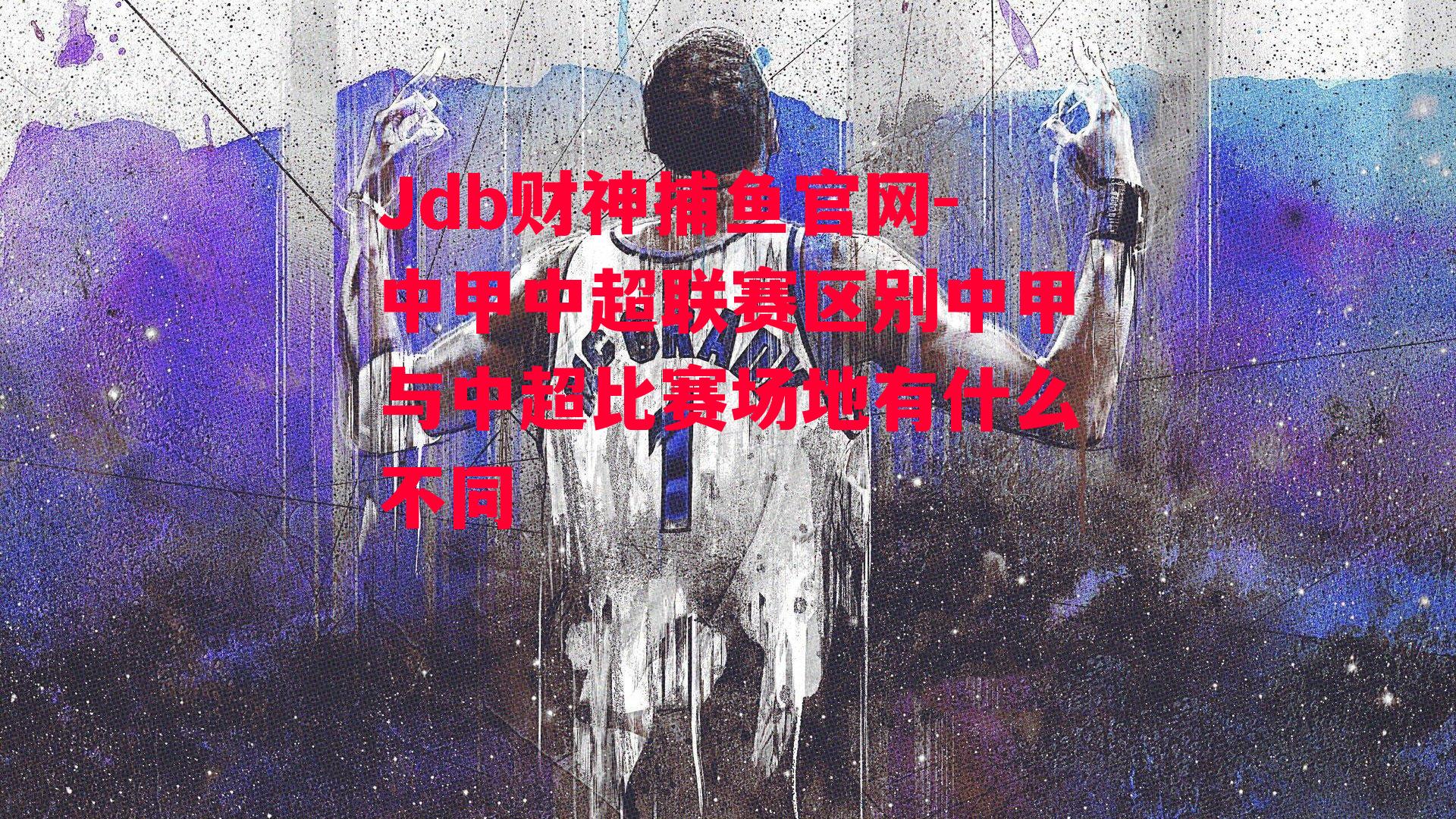 Jdb财神捕鱼官网-中甲中超联赛区别中甲与中超比赛场地有什么不同