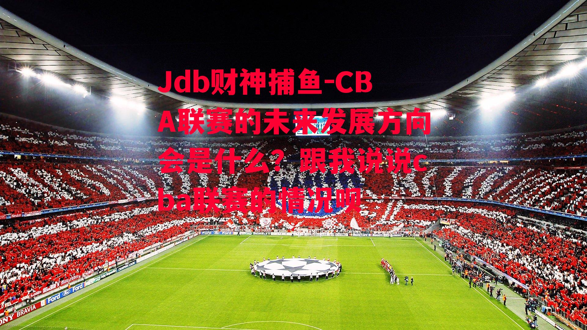 Jdb财神捕鱼-CBA联赛的未来发展方向会是什么？跟我说说cba联赛的情况呗