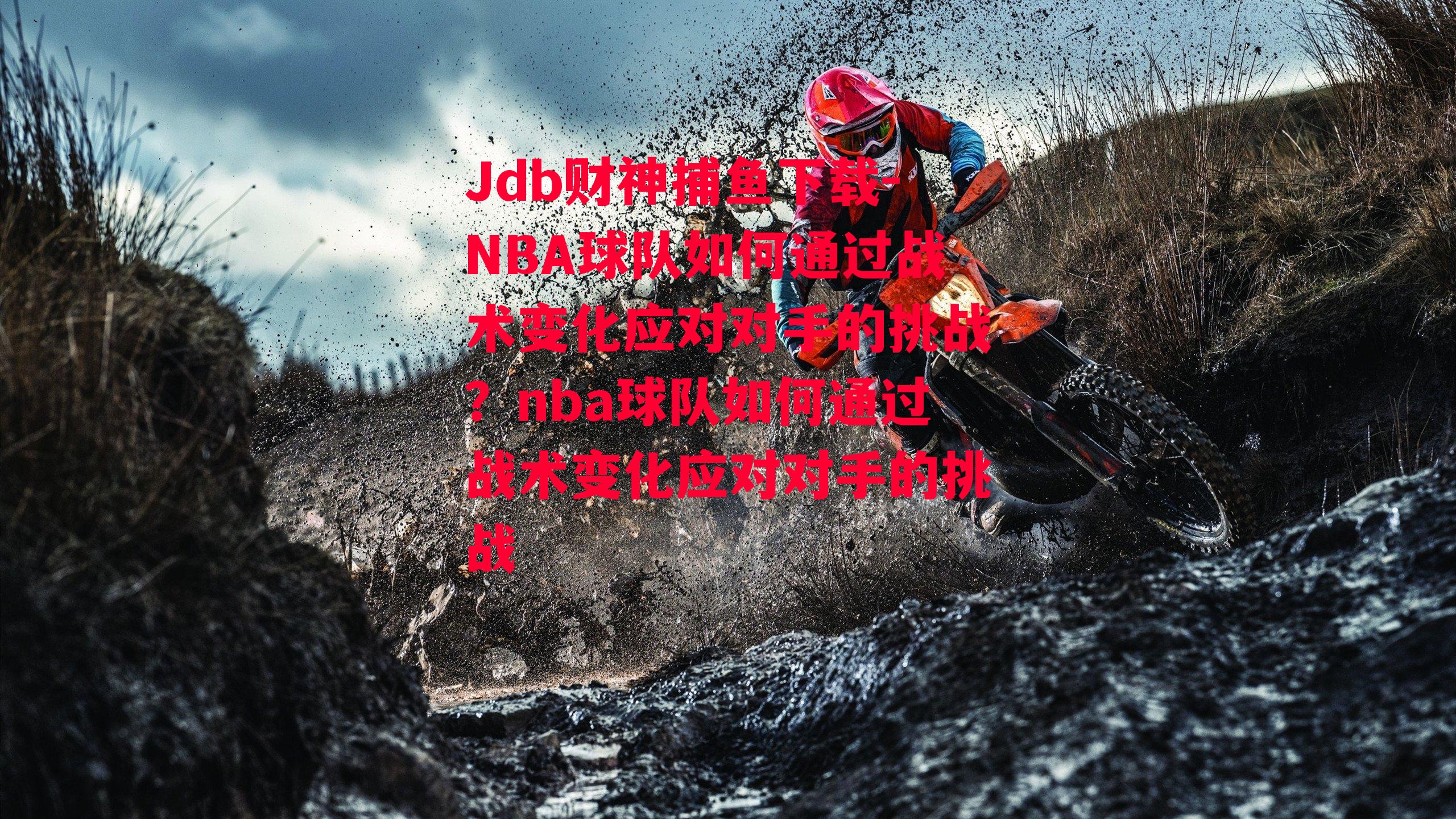 Jdb财神捕鱼下载-NBA球队如何通过战术变化应对对手的挑战？nba球队如何通过战术变化应对对手的挑战